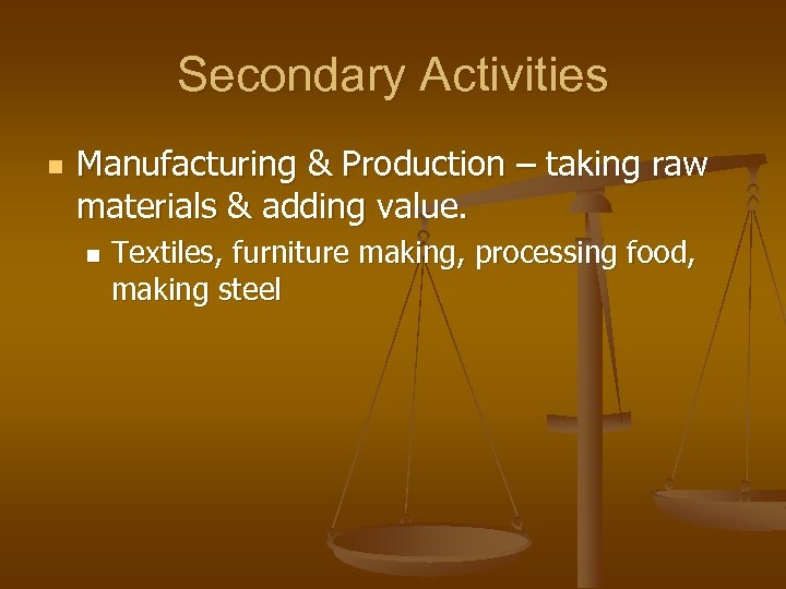 Secondary Activities n Manufacturing & Production – taking raw materials & adding value. n