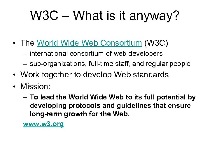 W 3 C – What is it anyway? • The World Wide Web Consortium