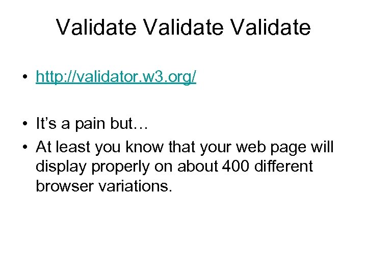 Validate • http: //validator. w 3. org/ • It’s a pain but… • At