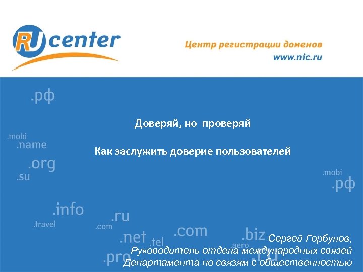 Доверяй, но проверяй Как заслужить доверие пользователей Сергей Горбунов, Руководитель отдела международных связей Департамента