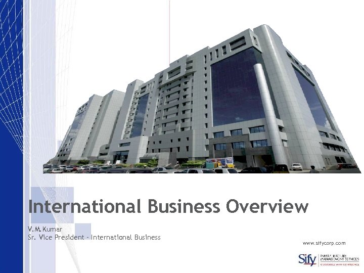 International Business Overview V. M. Kumar Sr. Vice President – International Business www. sifycorp.