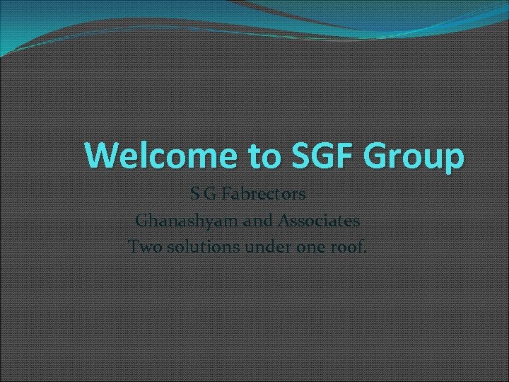 Welcome to SGF Group S G Fabrectors Ghanashyam and Associates Two solutions under one