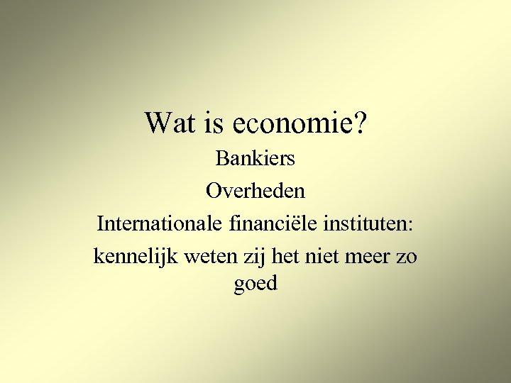 Wat is economie? Bankiers Overheden Internationale financiële instituten: kennelijk weten zij het niet meer