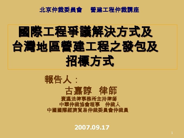 北京仲裁委員會 營建 程仲裁講座 國際 程爭議解決方式及 台灣地區營建 程之發包及 招標方式 　　 報告人： 古嘉諄 律師 寰瀛法律事務所主持律師 中華仲裁協會理事　仲裁人