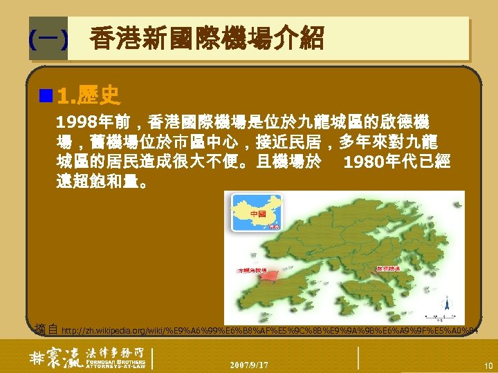 (一) 香港新國際機場介紹 n 1. 歷史 1998年前，香港國際機場是位於九龍城區的啟德機 場，舊機場位於市區中心，接近民居，多年來對九龍 城區的居民造成很大不便。且機場於 1980年代已經 遠超飽和量。 摘自 http: //zh. wikipedia.