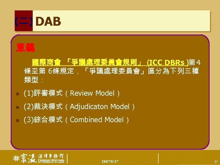 (二) DAB 意義 　　　 國際商會 「爭議處理委員會規則」（ ICC DBRs） 4 第 條至第 6條規定，「爭議處理委員會」區分為下列三種 類型： n