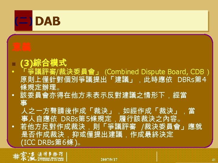 (二) DAB 意義 n (3)綜合模式 • 「爭議評審/裁決委員會」（ Combined Dispute Board, CDB） 原則上僅針對個別爭議提出「建議」，此時應依 DBRs第 4