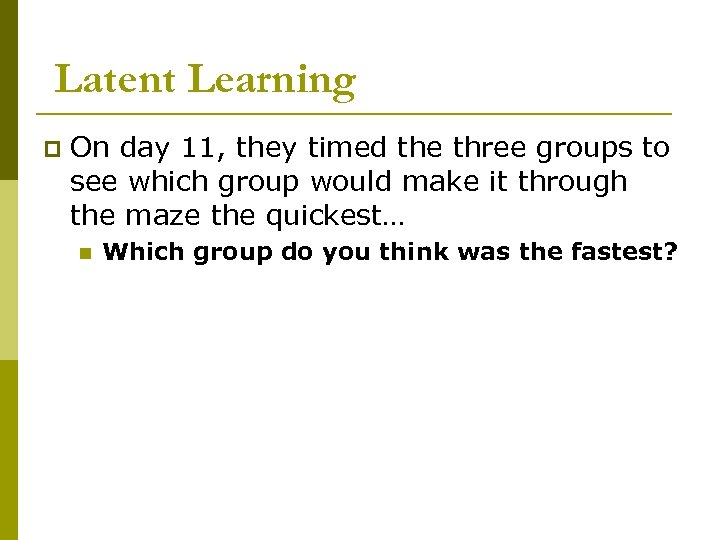Latent Learning p On day 11, they timed the three groups to see which