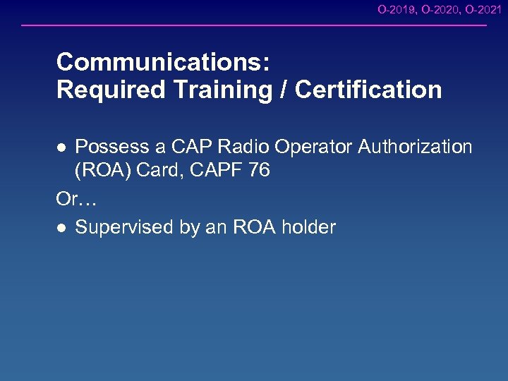 O-2019, O-2020, O-2021 Communications: Required Training / Certification Possess a CAP Radio Operator Authorization