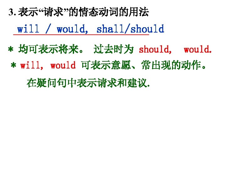 3. 表示“请求”的情态动词的用法 will / would, shall/should * 均可表示将来。 过去时为 should, would. * will, would