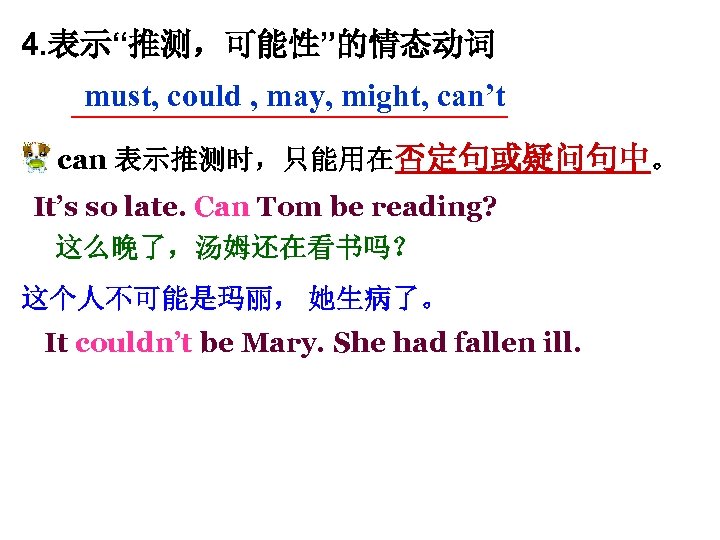 4. 表示“推测，可能性”的情态动词 must, could , may, might, can’t can 表示推测时，只能用在否定句或疑问句中。 It’s so late. Can