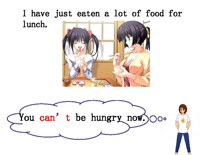 I have just eaten a lot of food for lunch. You can’t be hungry