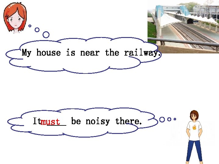 My house is near the railway. Itmust be noisy there. ____ 