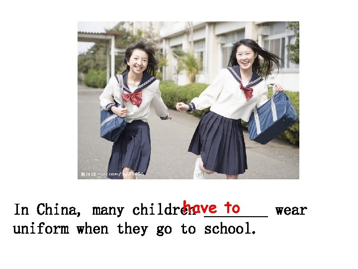have to In China, many children ____ wear uniform when they go to school.