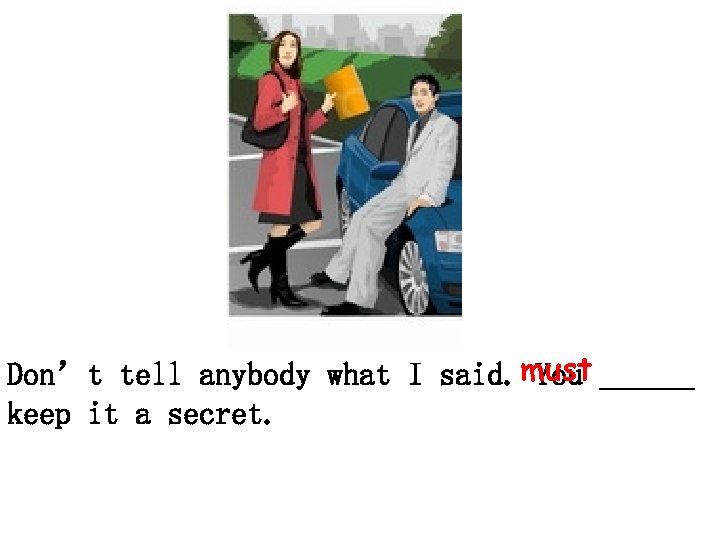Don’t tell anybody what I said. must ______ You keep it a secret. 