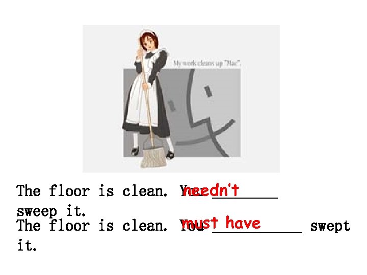 The floor is clean. sweep it. The floor is clean. it. needn’t You ____
