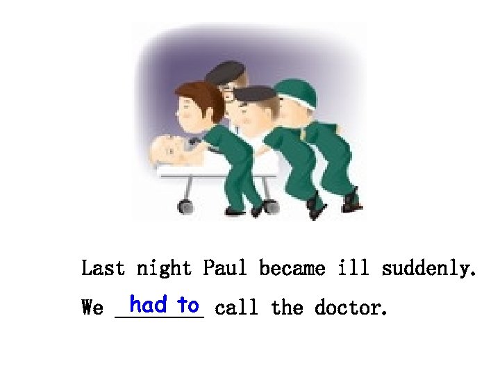 Last night Paul became ill suddenly. had to We ____ call the doctor. 