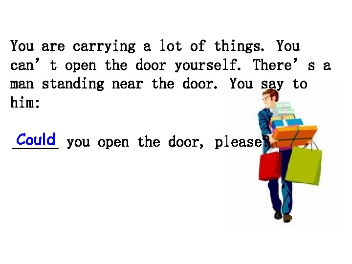 You are carrying a lot of things. You can’t open the door yourself. There’s