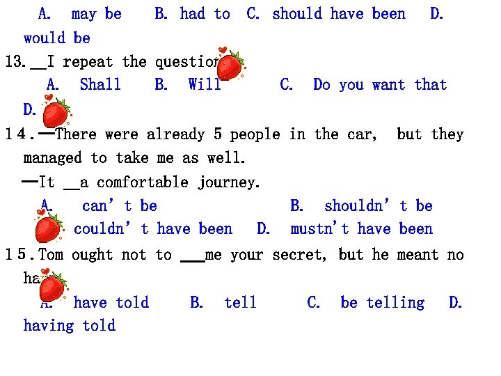 　　A. 　may be B. had to　C. should have been 　D. would be 13. __I