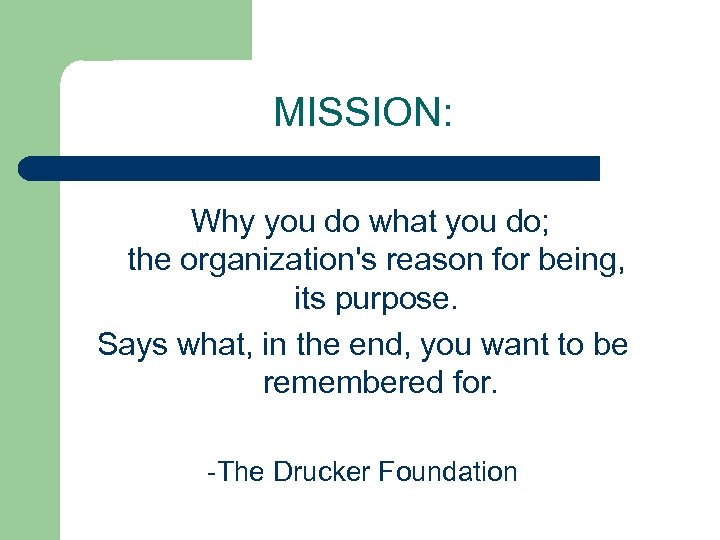 MISSION: Why you do what you do; the organization's reason for being, its purpose.