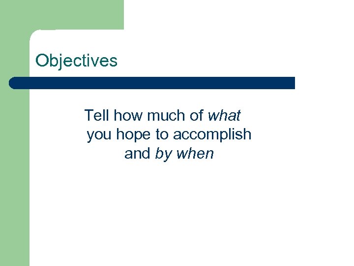 Objectives Tell how much of what you hope to accomplish and by when 