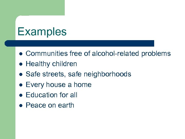 Examples l l l Communities free of alcohol-related problems Healthy children Safe streets, safe