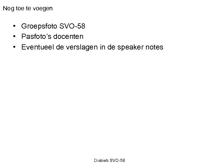 Nog toe te voegen • Groepsfoto SVO-58 • Pasfoto’s docenten • Eventueel de verslagen
