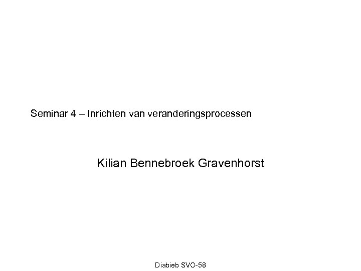 Seminar 4 – Inrichten van veranderingsprocessen Kilian Bennebroek Gravenhorst Diabieb SVO-58 