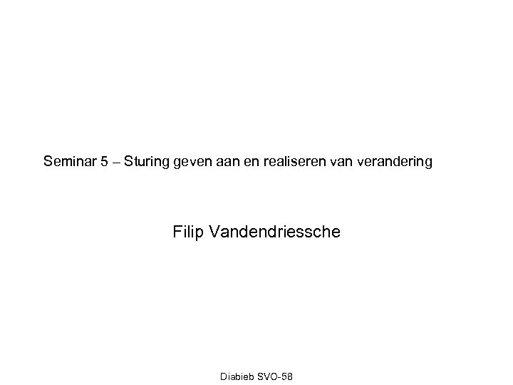 Seminar 5 – Sturing geven aan en realiseren van verandering Filip Vandendriessche Diabieb SVO-58