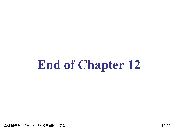 End of Chapter 12 基礎經濟學 Chapter 12 簡單凱因斯模型 12 -22 