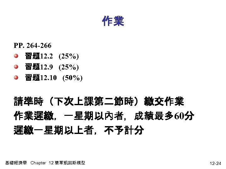 作業 PP. 264 -266 習題12. 2 (25%) 習題12. 9 (25%) 習題12. 10 (50%) 請準時（下次上課第二節時）繳交作業