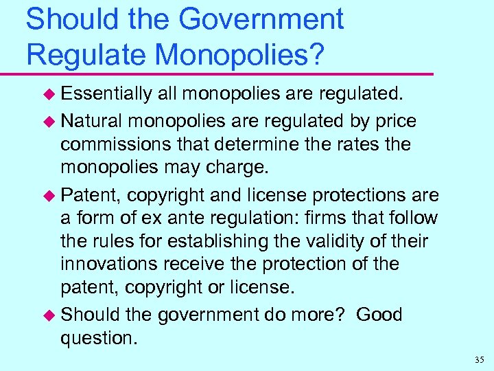 Should the Government Regulate Monopolies? u Essentially all monopolies are regulated. u Natural monopolies