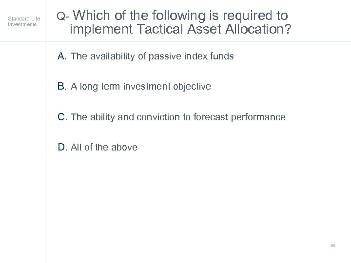 Standard Life Investments Q- Which of the following is required to implement Tactical Asset