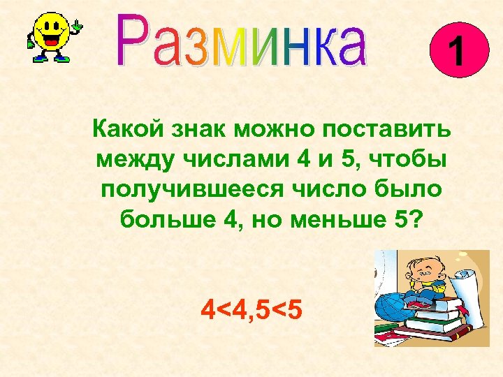 1 Какой знак можно поставить между числами 4 и 5, чтобы получившееся число было