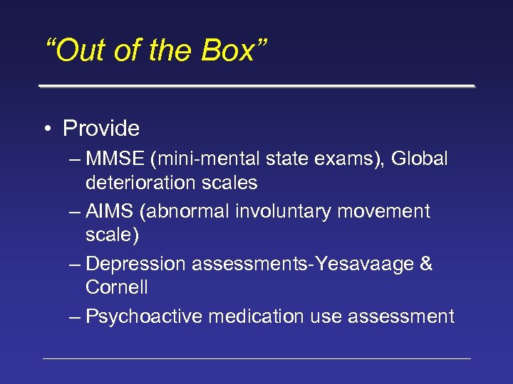 “Out of the Box” • Provide – MMSE (mini-mental state exams), Global deterioration scales