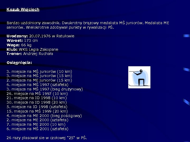 Kozub Wojciech Bardzo uzdolniony zawodnik. Dwukrotny brązowy medalista MŚ juniorów. Medalista ME seniorów. Wielokrotnie