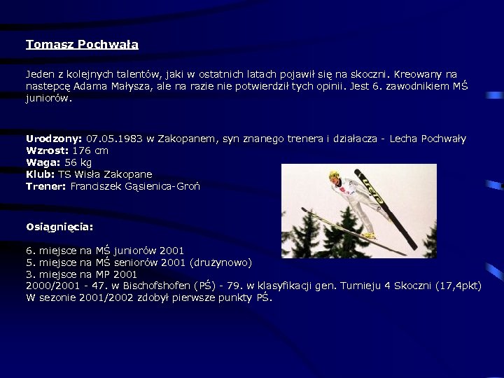 Tomasz Pochwała Jeden z kolejnych talentów, jaki w ostatnich latach pojawił się na skoczni.