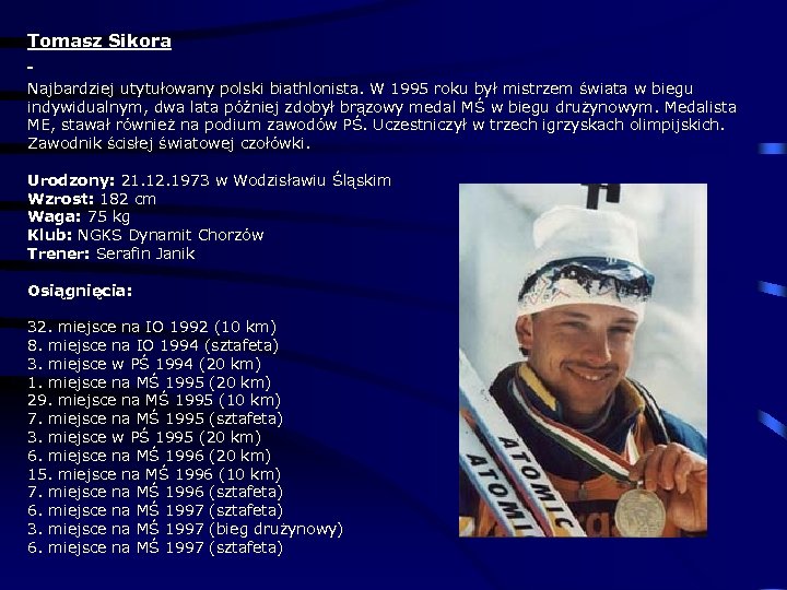 Tomasz Sikora Najbardziej utytułowany polski biathlonista. W 1995 roku był mistrzem świata w biegu