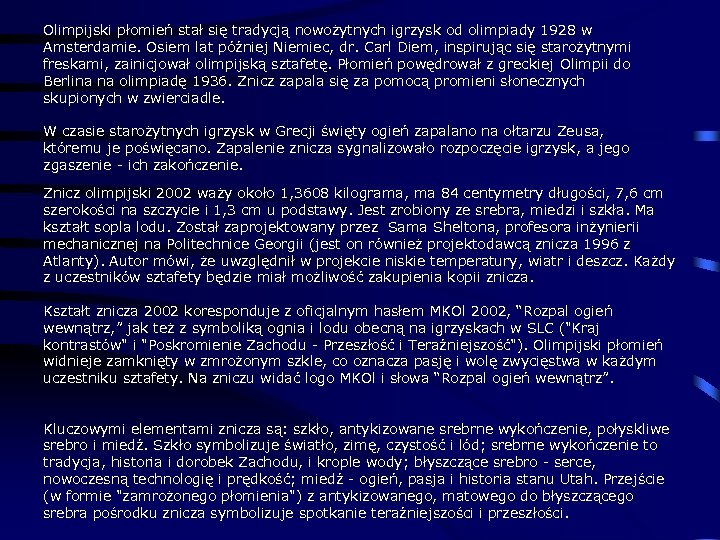 Olimpijski płomień stał się tradycją nowożytnych igrzysk od olimpiady 1928 w Amsterdamie. Osiem lat