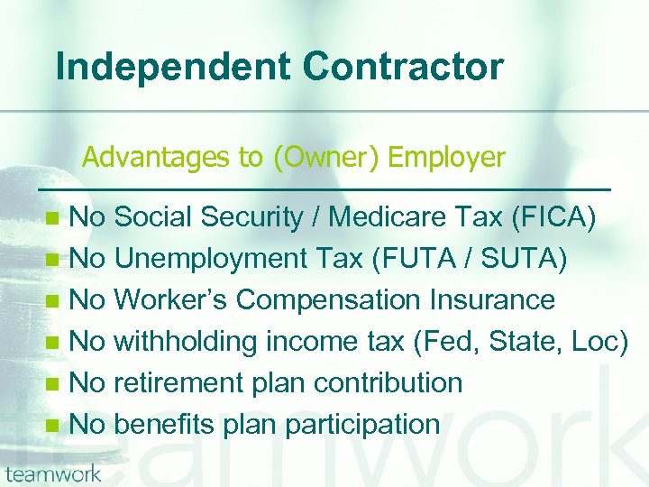 Independent Contractor Advantages to (Owner) Employer No Social Security / Medicare Tax (FICA) n