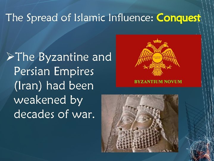 The Spread of Islamic Influence: Conquest ØThe Byzantine and Persian Empires (Iran) had been