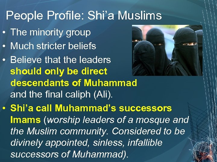 People Profile: Shi’a Muslims • The minority group • Much stricter beliefs • Believe