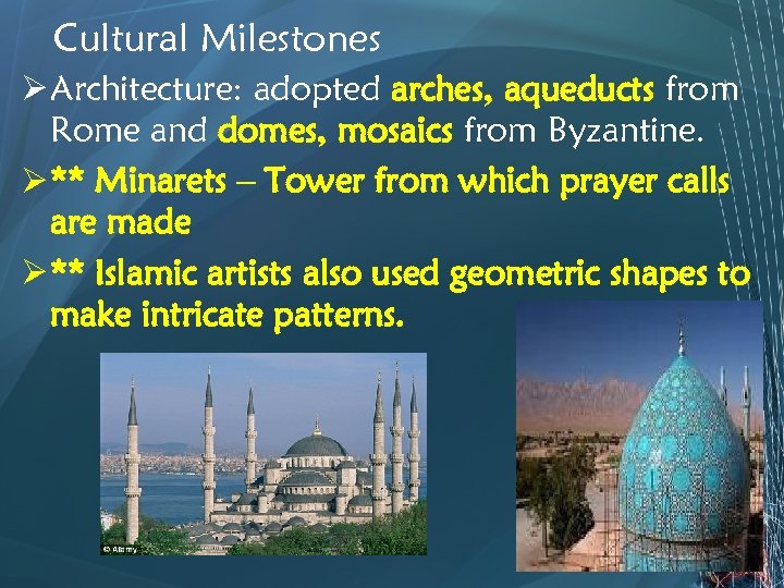 Cultural Milestones Ø Architecture: adopted arches, aqueducts from Rome and domes, mosaics from Byzantine.