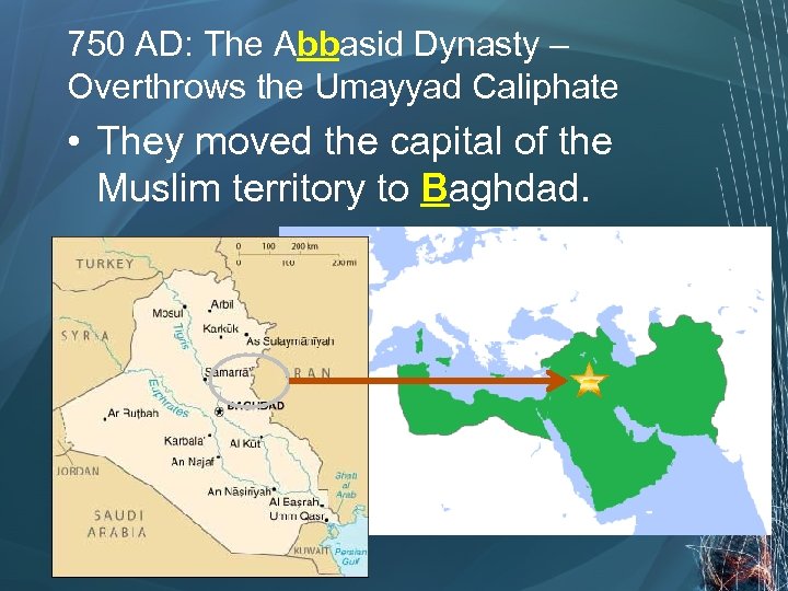 750 AD: The Abbasid Dynasty – Overthrows the Umayyad Caliphate • They moved the
