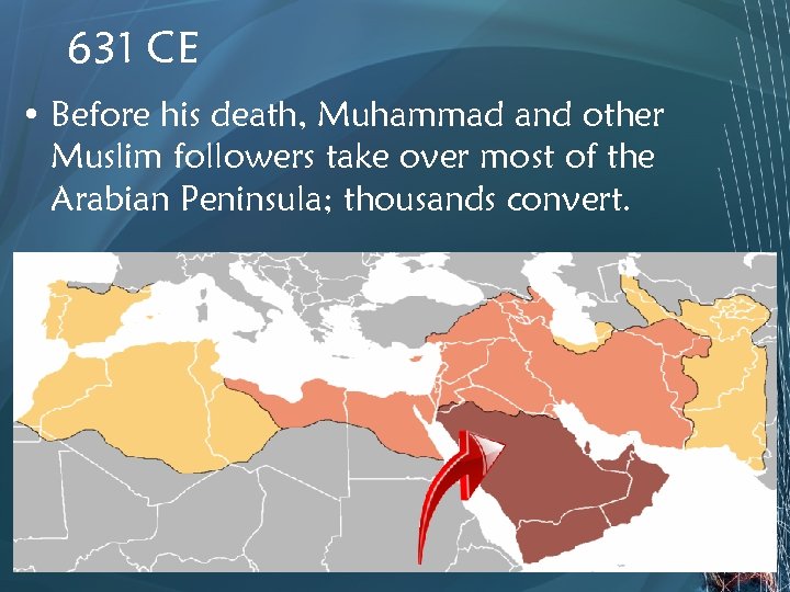 631 CE • Before his death, Muhammad and other Muslim followers take over most
