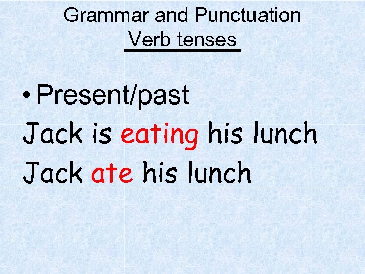 Grammar and Punctuation Verb tenses • Present/past Jack is eating his lunch Jack ate