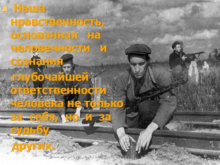 n Наша нравственность, основанная на человечности и сознания глубочайшей ответственности человека не только за