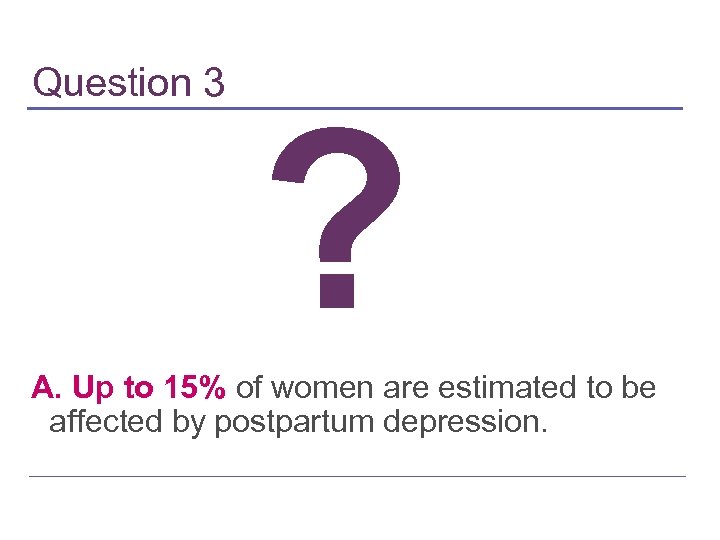 Question 3 ? A. Up to 15% of women are estimated to be affected