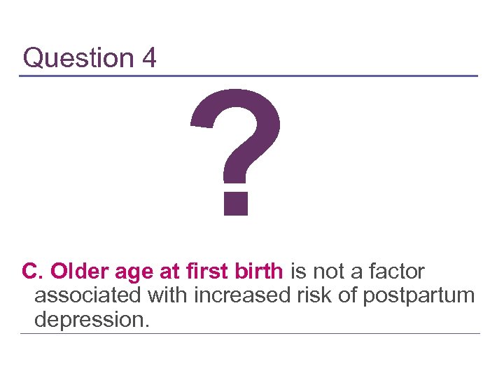 Question 4 ? C. Older age at first birth is not a factor associated