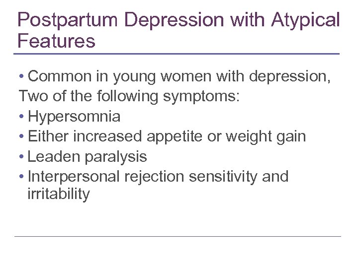 Postpartum Depression with Atypical Features • Common in young women with depression, Two of